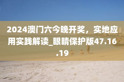 2024澳门六今晚开奖，实地应用实践解读_眼睛保护版47.16.19