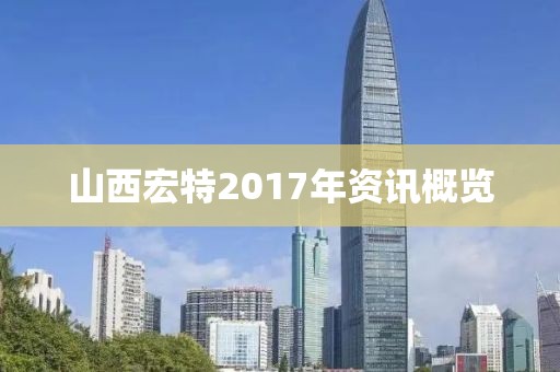 山西宏特2017年资讯概览