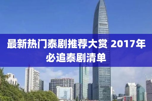 最新热门泰剧推荐大赏 2017年必追泰剧清单