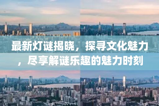 最新灯谜揭晓，探寻文化魅力，尽享解谜乐趣的魅力时刻