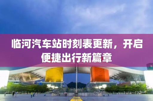 临河汽车站时刻表更新，开启便捷出行新篇章