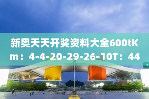 新奥天天开奖资料大全600tKm：4-4-20-29-26-10T：44