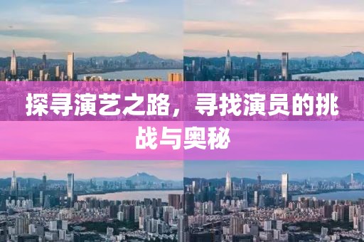 探寻演艺之路，寻找演员的挑战与奥秘