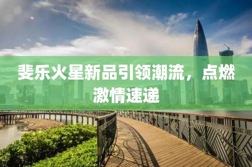 斐乐火星新品引领潮流，点燃激情速递