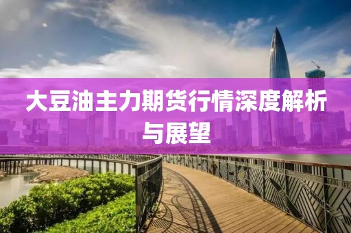 大豆油主力期货行情深度解析与展望
