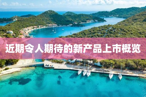 近期令人期待的新产品上市概览