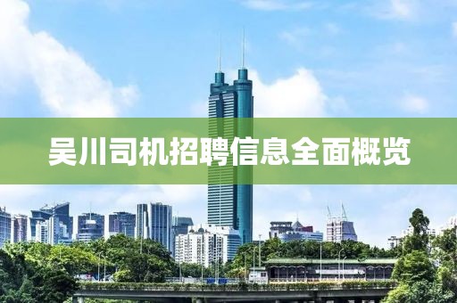 吴川司机招聘信息全面概览