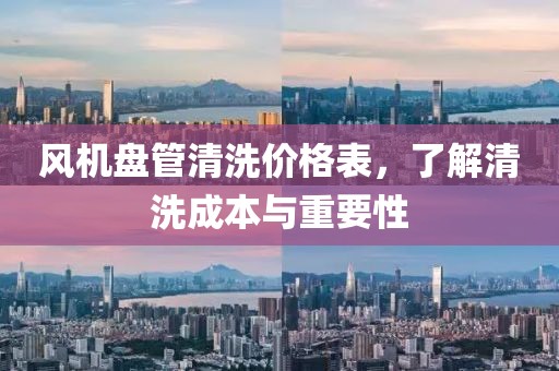 风机盘管清洗价格表，了解清洗成本与重要性