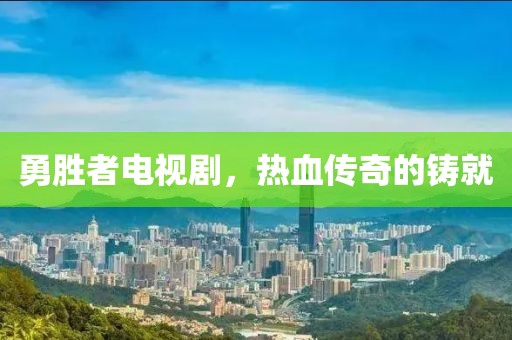 勇胜者电视剧，热血传奇的铸就