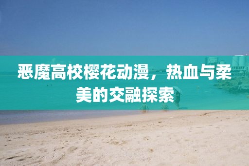 恶魔高校樱花动漫，热血与柔美的交融探索