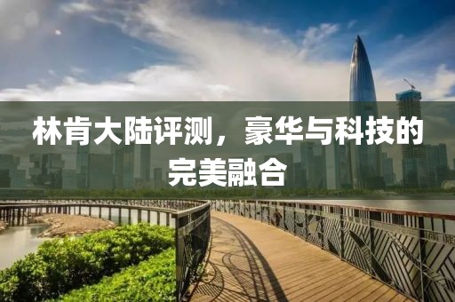 林肯大陆评测，豪华与科技的完美融合