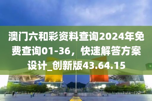 澳门六和彩资料查询2024年免费查询01-36，快速解答方案设计_创新版43.64.15