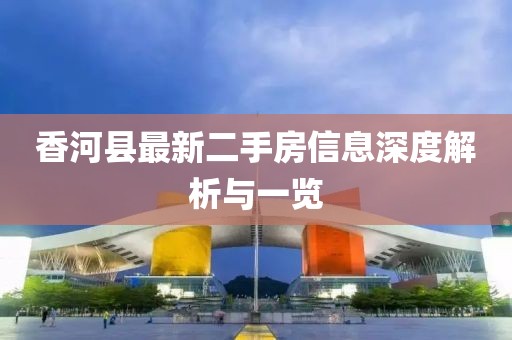 香河县最新二手房信息深度解析与一览