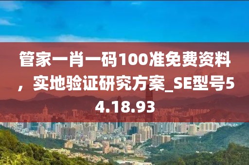 管家一肖一码100准免费资料，实地验证研究方案_SE型号54.18.93