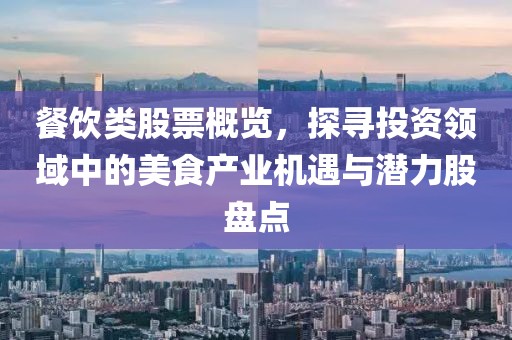 餐饮类股票概览，探寻投资领域中的美食产业机遇与潜力股盘点