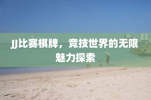 JJ比赛棋牌，竞技世界的无限魅力探索