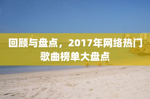 回顾与盘点，2017年网络热门歌曲榜单大盘点