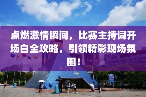 点燃激情瞬间，比赛主持词开场白全攻略，引领精彩现场氛围！