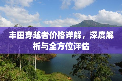 丰田穿越者价格详解，深度解析与全方位评估