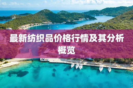 最新纺织品价格行情及其分析概览