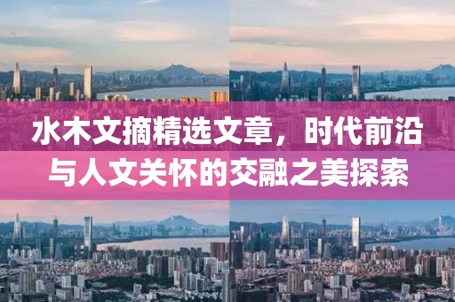 水木文摘精选文章，时代前沿与人文关怀的交融之美探索