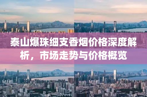 泰山爆珠细支香烟价格深度解析，市场走势与价格概览