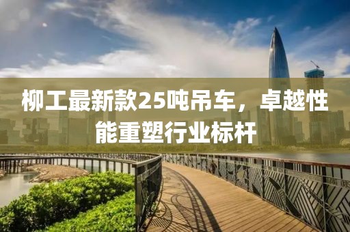 柳工最新款25吨吊车，卓越性能重塑行业标杆