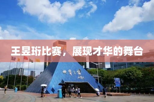 王昱珩比赛，展现才华的舞台