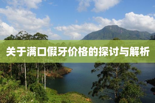 关于满口假牙价格的探讨与解析