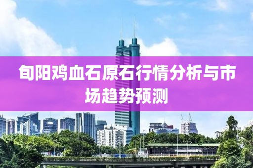 旬阳鸡血石原石行情分析与市场趋势预测