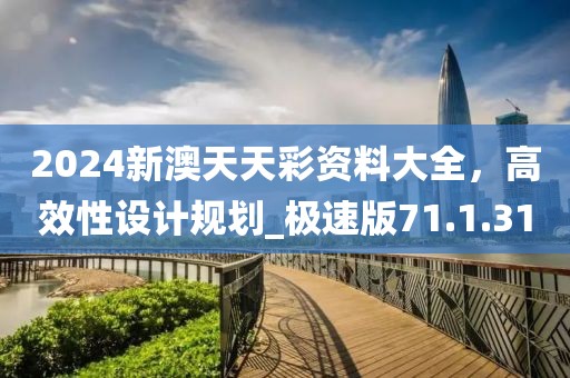 2024新澳天天彩资料大全，高效性设计规划_极速版71.1.31