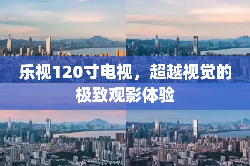 乐视120寸电视，超越视觉的极致观影体验