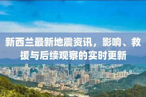 新西兰最新地震资讯，影响、救援与后续观察的实时更新