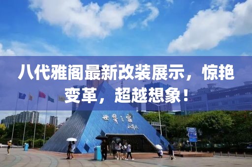 八代雅阁最新改装展示，惊艳变革，超越想象！