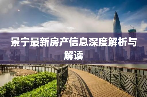 景宁最新房产信息深度解析与解读