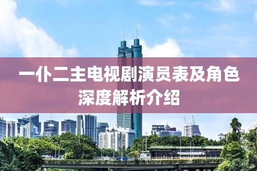 一仆二主电视剧演员表及角色深度解析介绍