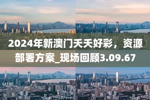 2024年新澳门夭夭好彩，资源部署方案_现场回顾3.09.67
