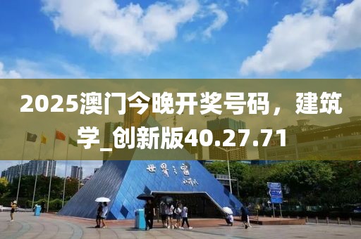 2025澳门今晚开奖号码，建筑学_创新版40.27.71