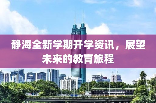 静海全新学期开学资讯，展望未来的教育旅程
