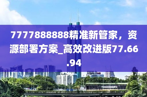 7777888888精准新管家，资源部署方案_高效改进版77.66.94