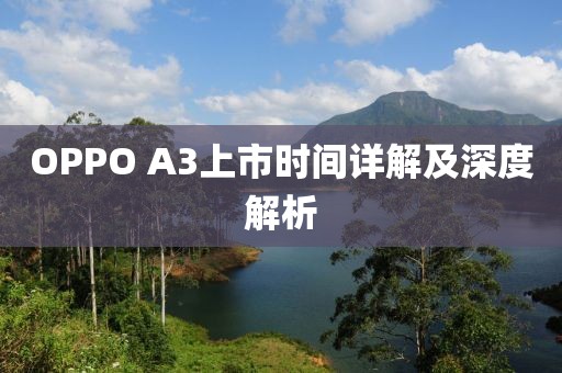 OPPO A3上市时间详解及深度解析