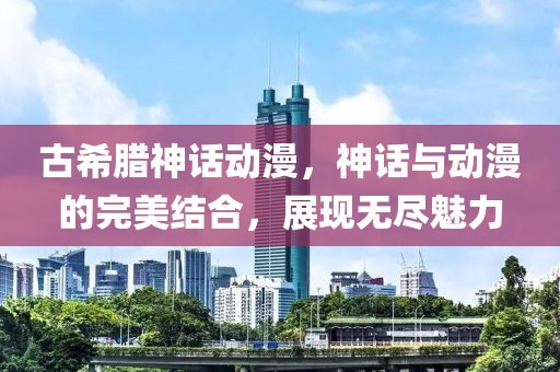 古希腊神话动漫，神话与动漫的完美结合，展现无尽魅力