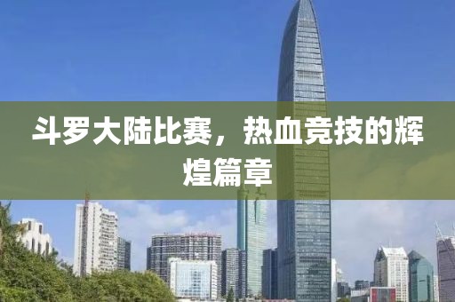 斗罗大陆比赛，热血竞技的辉煌篇章