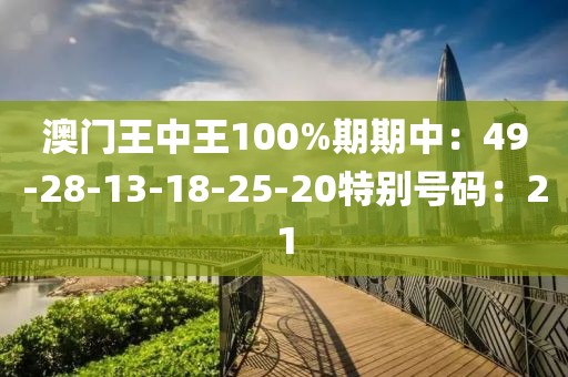 澳门王中王100%期期中：49-28-13-18-25-20特别号码：21