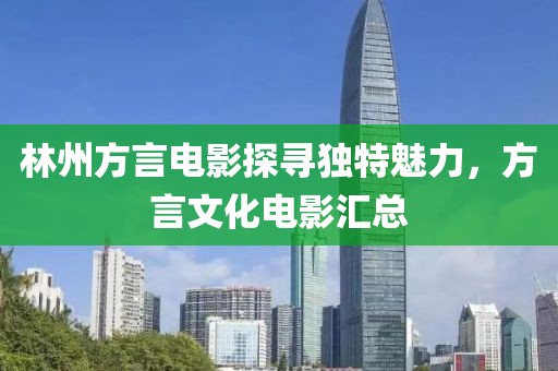 林州方言电影探寻独特魅力，方言文化电影汇总