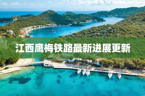 江西鹰梅铁路最新进展更新