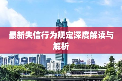 最新失信行为规定深度解读与解析