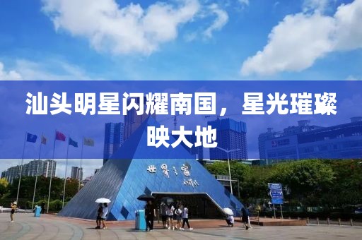 汕头明星闪耀南国，星光璀璨映大地