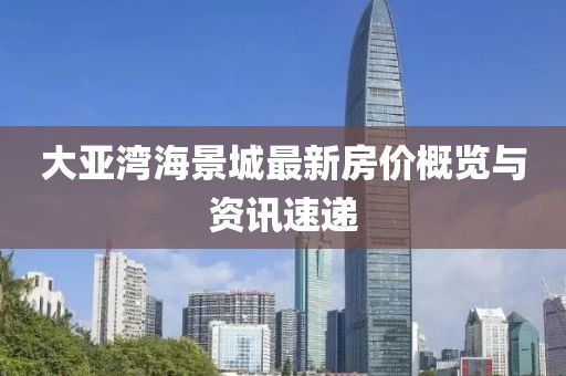 大亚湾海景城最新房价概览与资讯速递