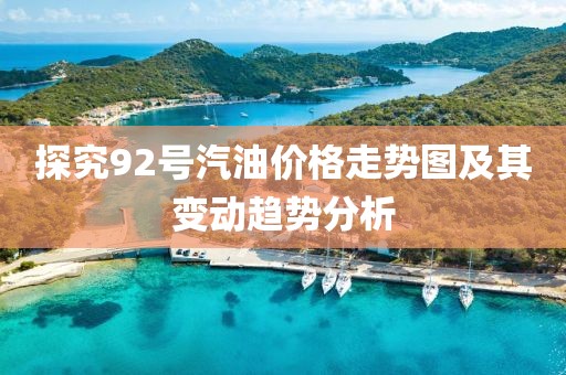 探究92号汽油价格走势图及其变动趋势分析